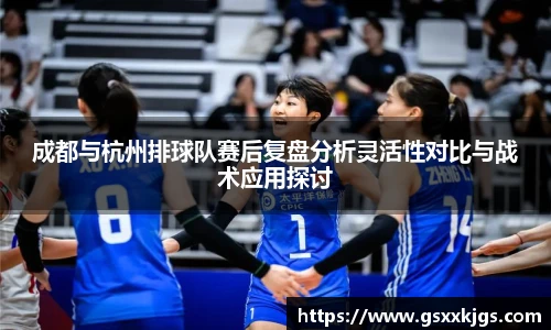 成都与杭州排球队赛后复盘分析灵活性对比与战术应用探讨