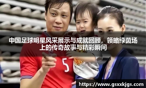 中国足球明星风采展示与成就回顾，领略绿茵场上的传奇故事与精彩瞬间
